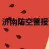 濟南防空警報試鳴時間（濟南防空警報試鳴）