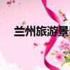 蘭州旅游景區最新項目（蘭州旅游景區）