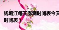 錢塘江每天漲潮時間表今天(錢塘江每天漲潮時間表)