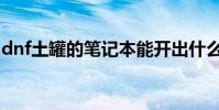 dnf土罐的筆記本能開出什么(dnf土豪職業)