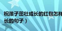 祝孩子茁壯成長的紅包怎樣發(祝孩子茁壯成長的句子)