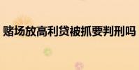 賭場放高利貸被抓要判刑嗎(賭場放高利貸)