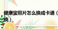 健康寶照片怎么換成卡通(健康寶照片怎樣更換)