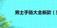 男士手鏈大全新款(男士手鏈)