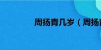 周揚青幾歲(周揚青幾歲)