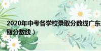 2020年中考各學校錄取分數線廣東(2020年中考各學校錄取分數線)