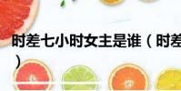 時差七小時女主是誰(時差七小時女主角背景)