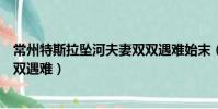常州特斯拉墜河夫妻雙雙遇難始末(常州特斯拉墜河夫妻雙雙遇難)