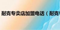 耐克專賣店加盟電話(耐克專賣店加盟條件)