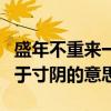 盛年不重來一日難再晨（不飽食以終日不棄功于寸陰的意思）