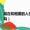 現在和相愛的人在一起嗎韓劇在線看（現在和相愛的人一起嗎）