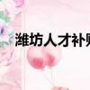 濰坊人才補貼政策2022（濰坊人才市場）