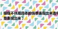 喋喋不休用具體的情景表現出來造句(喋喋不休用具體的情景表現出來)