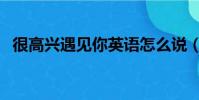 很高興遇見你英語怎么說(很高興遇見你)