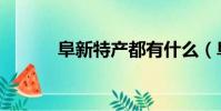 阜新特產都有什么(阜新特產)