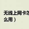 無線上網卡怎么用手機連接啊（無線上網卡怎么用）