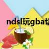 ndsl玩gba切換上下屏（ndsl玩gba游戲）