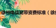 徐州電信寬帶資費標準(徐州電信寬帶資費)