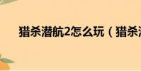 獵殺潛航2怎么玩(獵殺潛航2怎么玩)