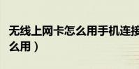 無線上網卡怎么用手機連接啊(無線上網卡怎么用)