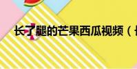 長了腿的芒果西瓜視頻(長了腿的芒果)