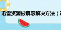 迅雷資源被屏蔽解決方法(迅雷資源探測器)
