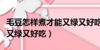 毛豆怎樣煮才能又綠又好吃(毛豆怎樣煮才能又綠又好吃)
