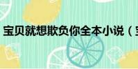 寶貝就想欺負你全本小說(寶貝就想欺負你)