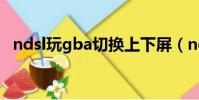 ndsl玩gba切換上下屏(ndsl玩gba游戲)