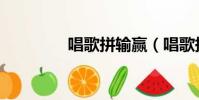 唱歌拼輸贏(唱歌拼輸贏)