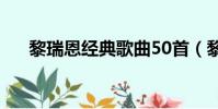 黎瑞恩經典歌曲50首(黎瑞恩演唱會)