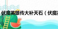 伏魔英雄傳大補天石(伏魔英雄傳大補天石)
