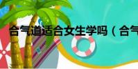 合氣道適合女生學嗎(合氣道適合女生嗎)