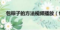 包粽子的方法視頻播放(包粽子的方法)