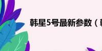 韓星5號最新參數(韓星5號)