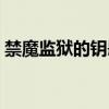 禁魔監獄的鑰匙任務在哪接（禁魔監獄在哪）