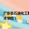 廣東省石油化工職業技術學校官網（廣東省石油化工職業技術學校）