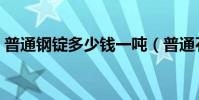 普通鋼錠多少錢一噸(普通石粉多少錢一噸)