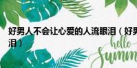 好男人不會讓心愛的人流眼淚(好男人不該讓心愛的女人流淚)