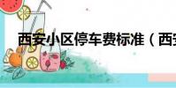 西安小區停車費標準(西安小區停車費)