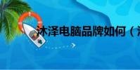 沐澤電腦品牌如何(沐澤電腦)