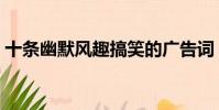 十條幽默風趣搞笑的廣告詞(有趣的廣告詞)