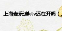 上海麥樂迪ktv還在開嗎(上海麥樂迪ktv)