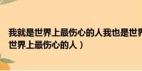 我就是世界上最傷心的人我也是世界上最愛你的人(我就是世界上最傷心的人)