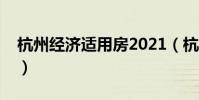 杭州經濟適用房2021(杭州經濟適用房搖號)