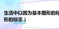 生活中以圓為基本圖形的標志(以圓為基本圖形的標志)