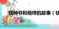 錢鐘書和楊絳的故事(錢鐘書和楊絳)