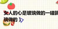 女人的心是玻璃做的一碰就碎(女人的心是玻璃做的)