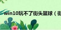 win10玩不了街頭籃球(街頭籃球玩不了)