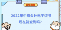 2022年中級會計電子證書現在能查到嗎
